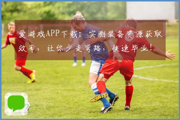 爱游戏APP下载：实测装备资源获取效率，让你少走弯路，快速毕业！