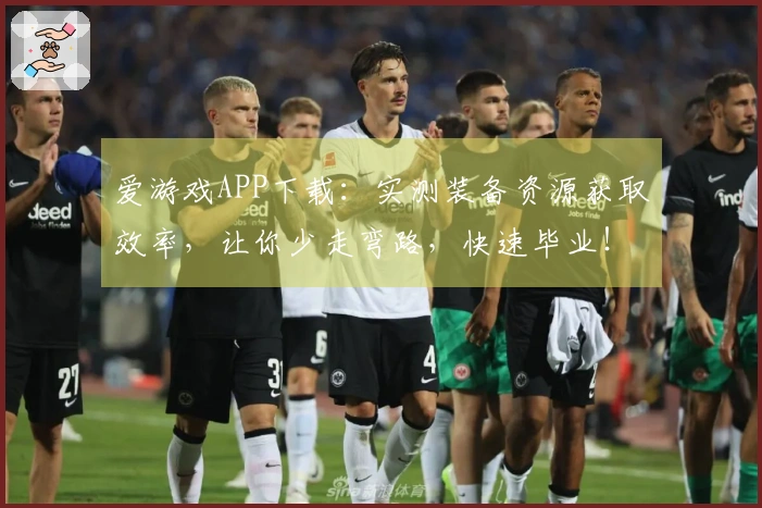 爱游戏APP下载：实测装备资源获取效率，让你少走弯路，快速毕业！