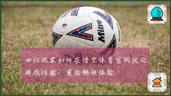 回归玩家如何在悟空体育官网优化游戏性能，重拾畅快体验