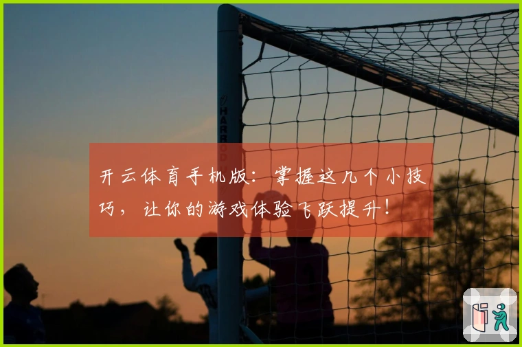 开云体育手机版：掌握这几个小技巧，让你的游戏体验飞跃提升！